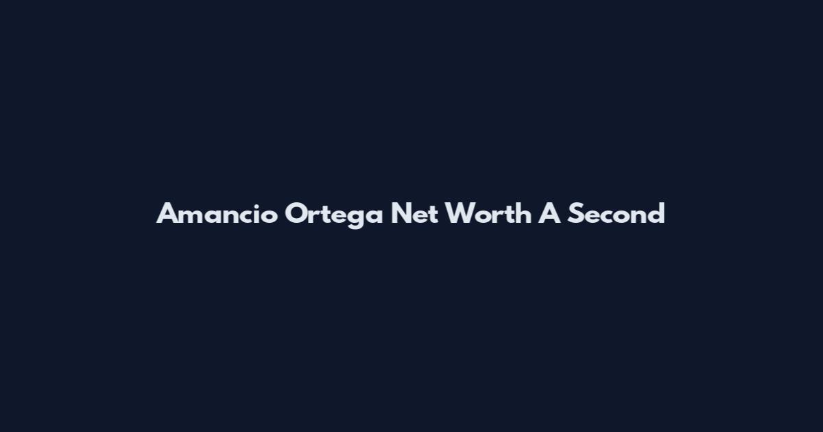 Amancio Ortega Net Worth A Second