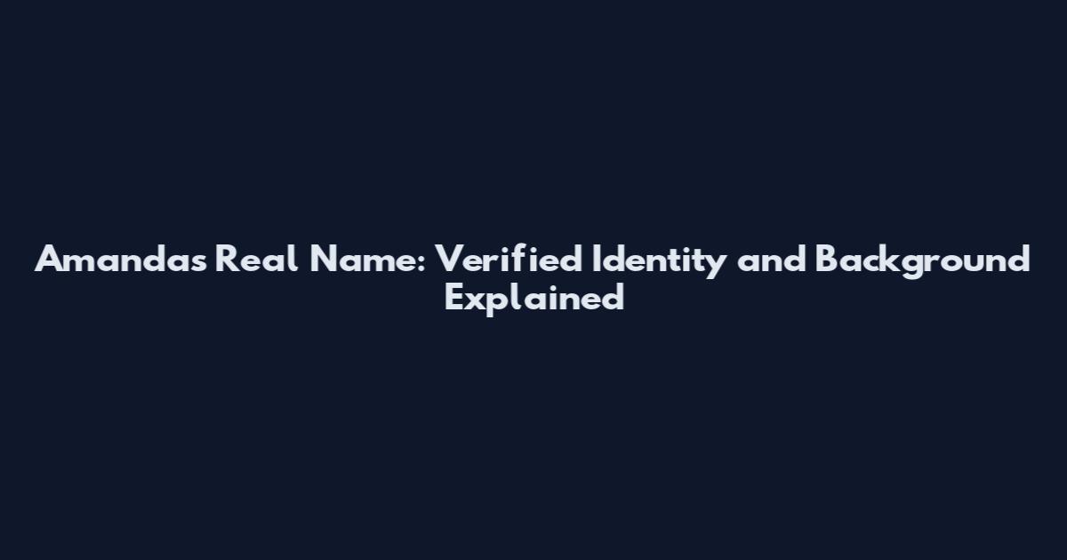 Amanda's Real Name: Verified Identity and Background Explained