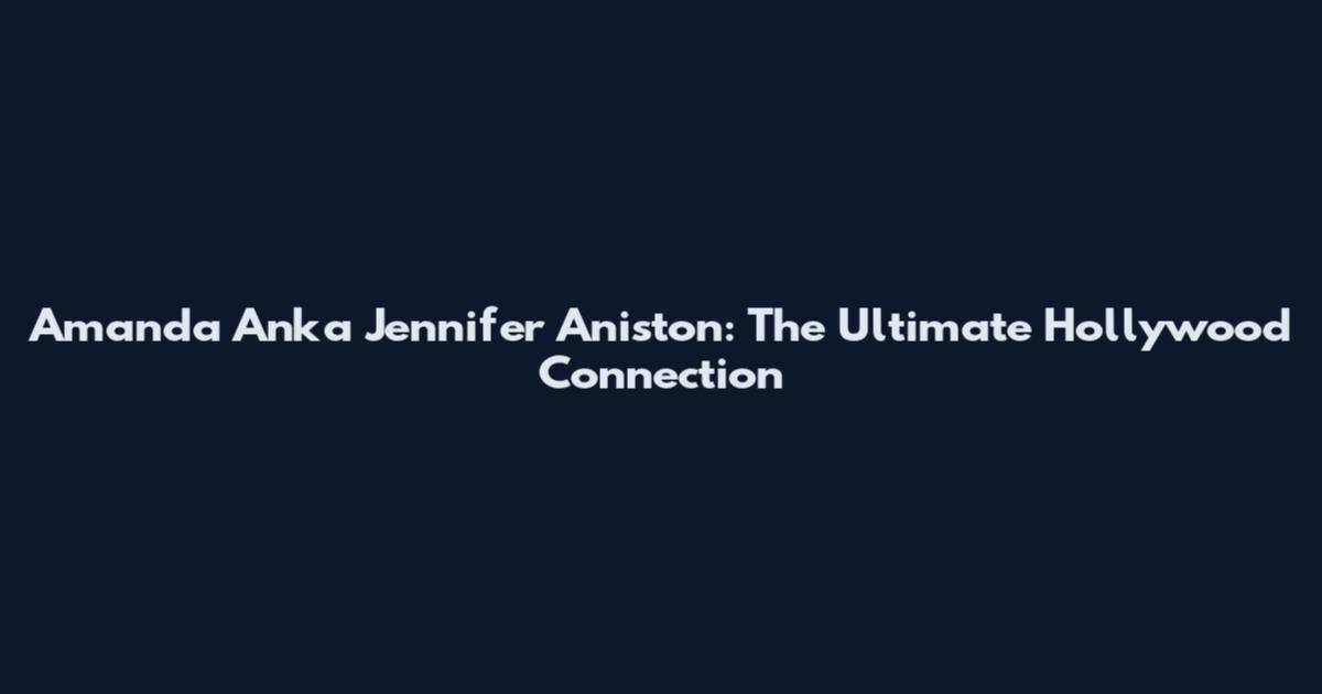 Amanda Anka Jennifer Aniston: The Ultimate Hollywood Connection