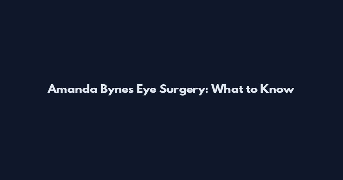 Amanda Bynes Eye Surgery: What to Know