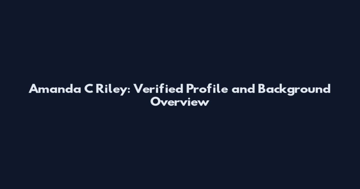 Amanda C Riley: Verified Profile and Background Overview