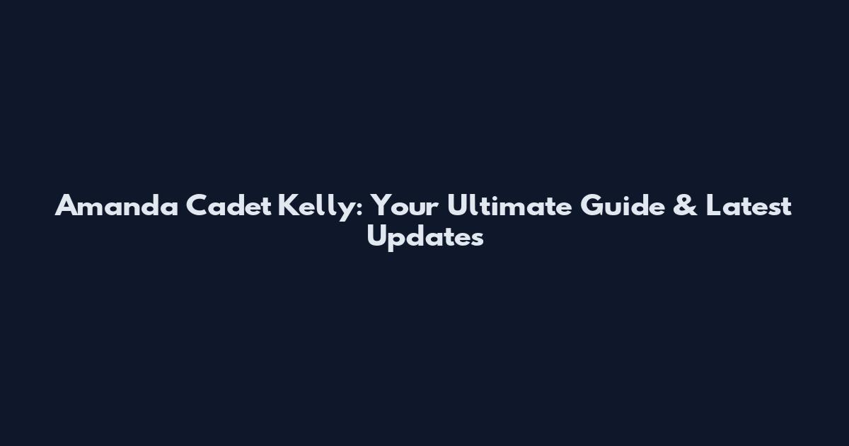 Amanda Cadet Kelly: Your Ultimate Guide & Latest Updates