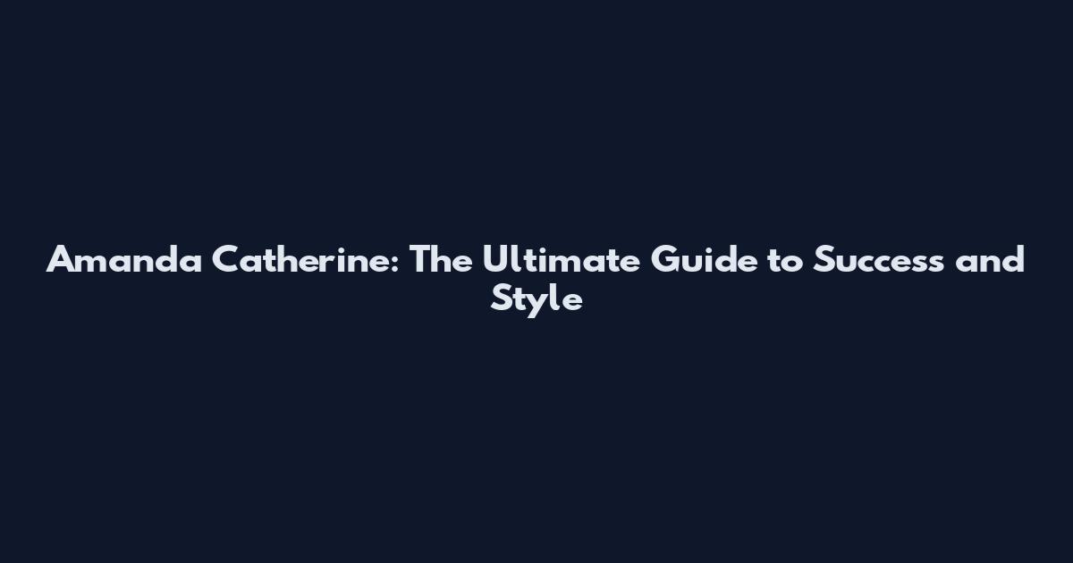 Amanda Catherine: The Ultimate Guide to Success and Style
