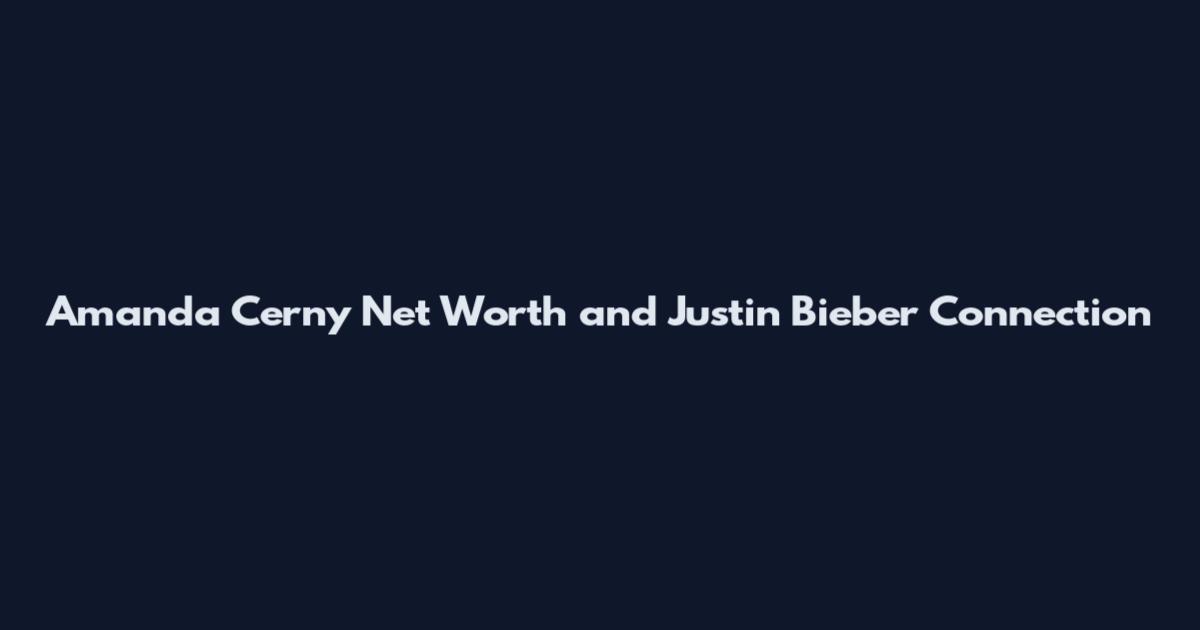 Amanda Cerny Net Worth and Justin Bieber Connection