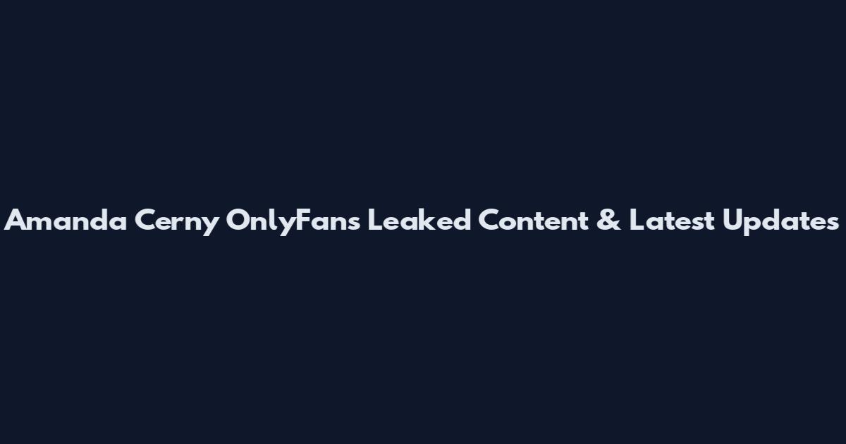 Amanda Cerny OnlyFans Leaked Content & Latest Updates