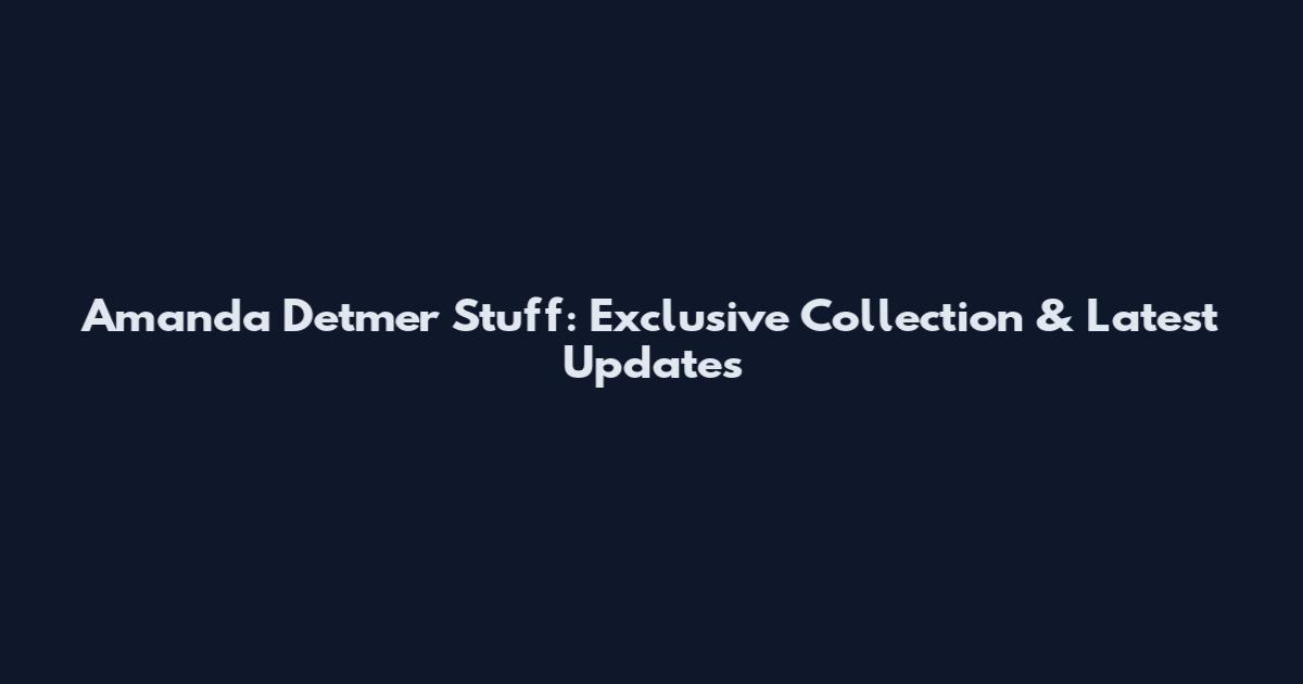 Amanda Detmer Stuff: Exclusive Collection & Latest Updates