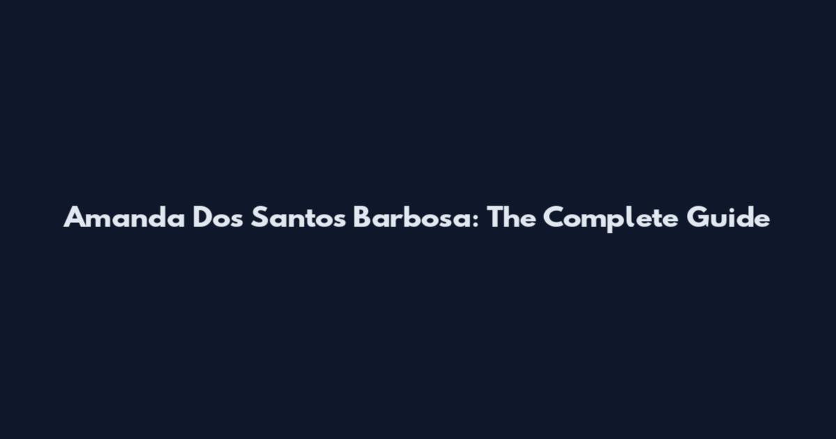Amanda Dos Santos Barbosa: The Complete Guide