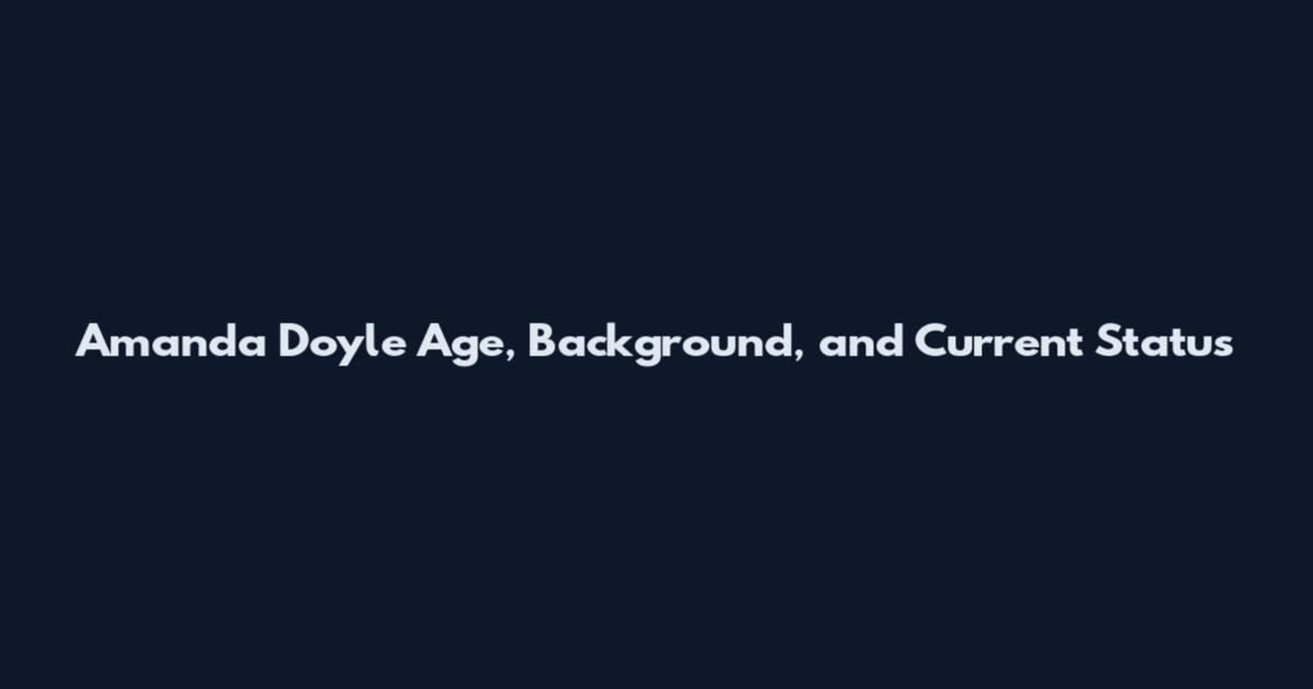 Amanda Doyle Age, Background, and Current Status