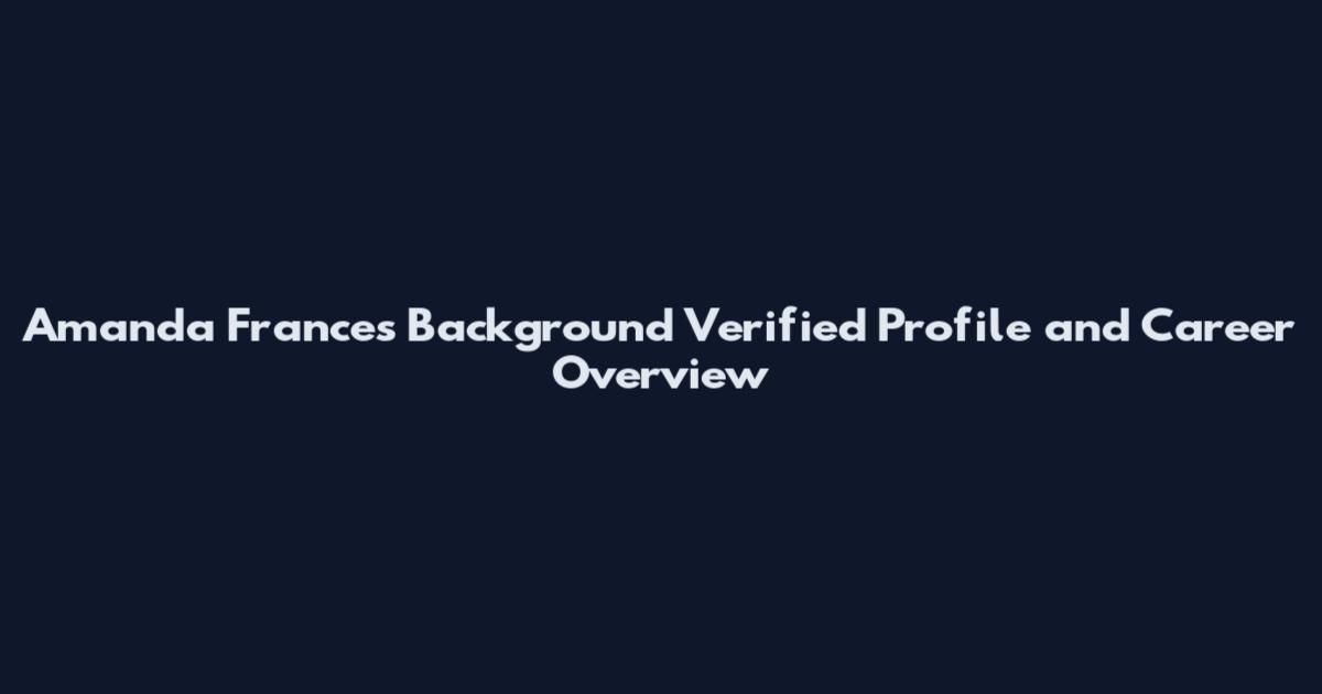 Amanda Frances Background Verified Profile and Career Overview