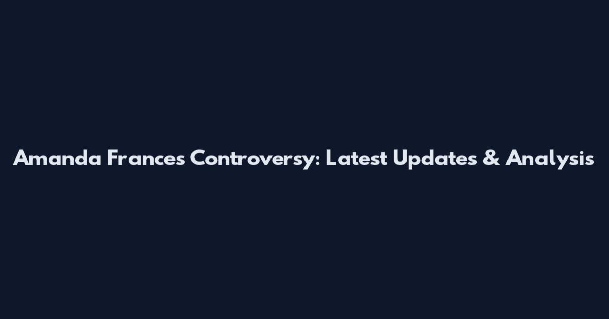 Amanda Frances Controversy: Latest Updates & Analysis