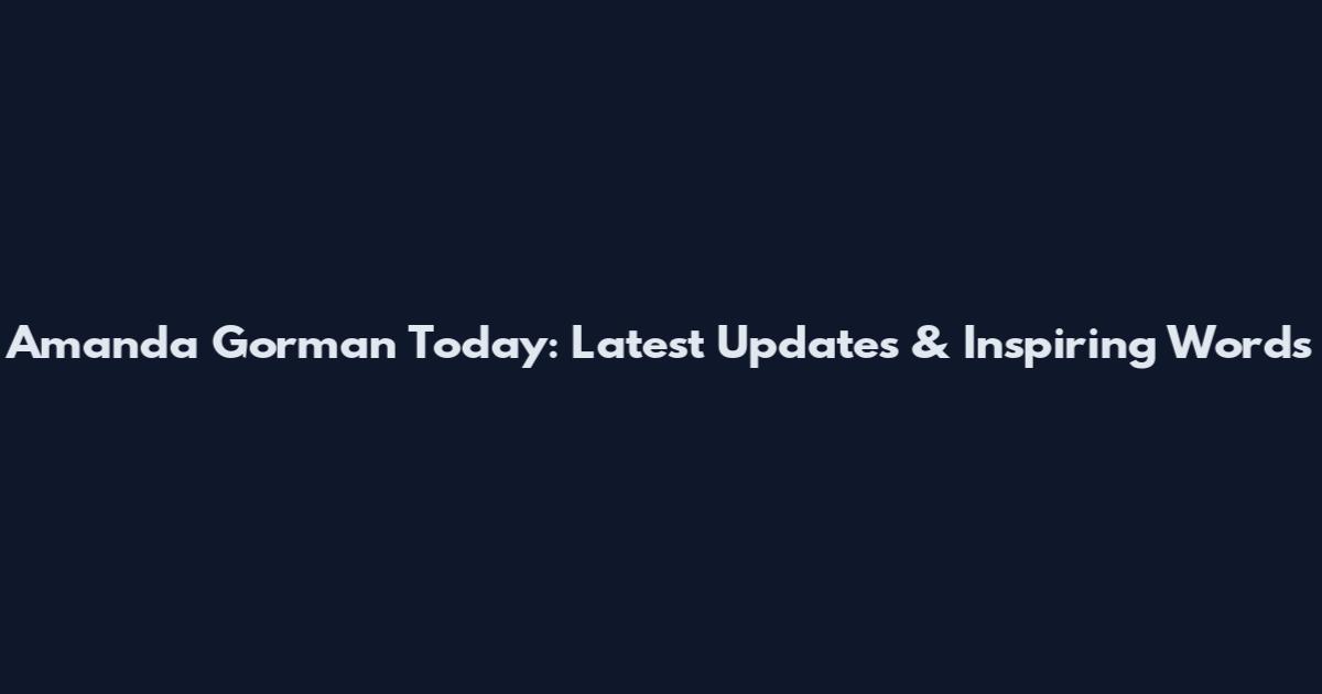 Amanda Gorman Today: Latest Updates & Inspiring Words