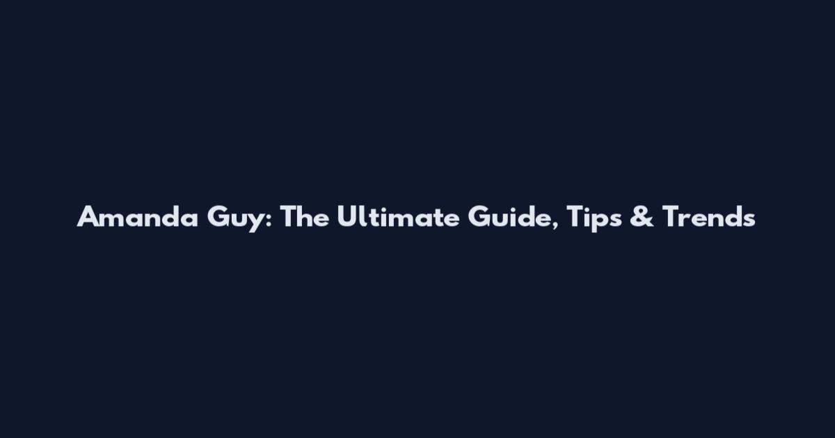Amanda Guy: The Ultimate Guide, Tips & Trends