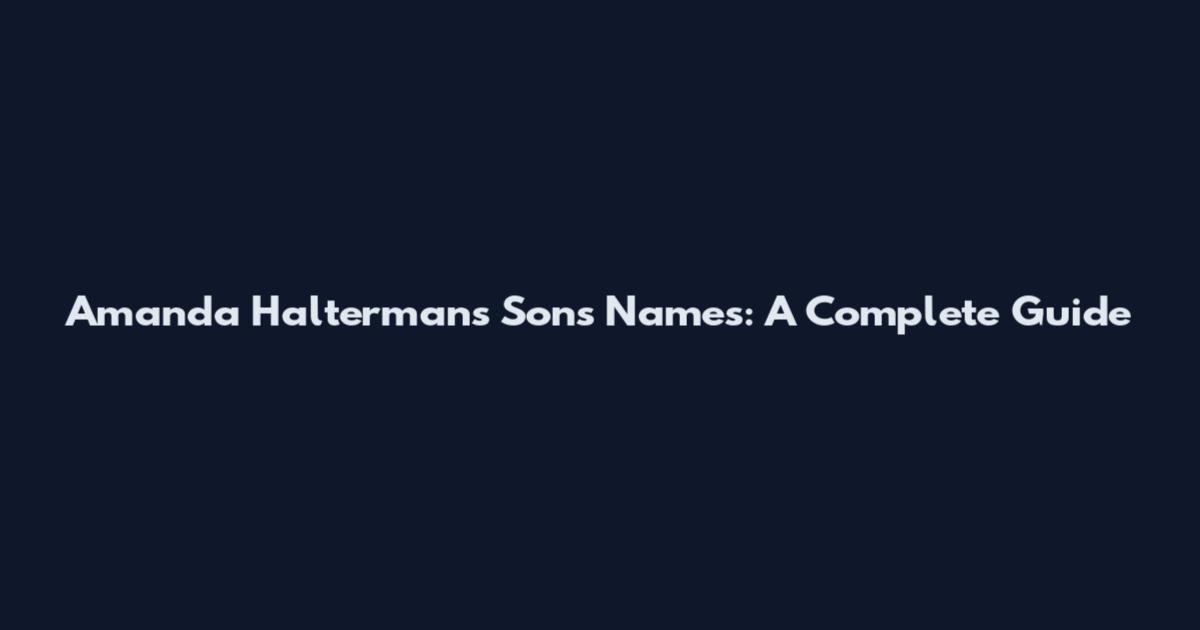 Amanda Halterman's Sons' Names: A Complete Guide