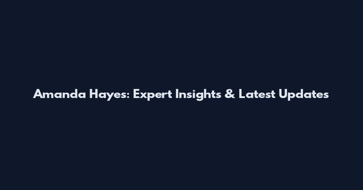 Amanda Hayes: Expert Insights & Latest Updates