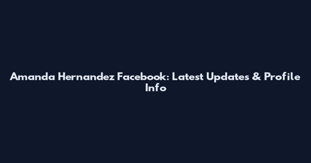 Amanda Hernandez Facebook: Latest Updates & Profile Info
