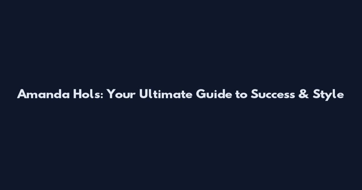 Amanda Hols: Your Ultimate Guide to Success & Style