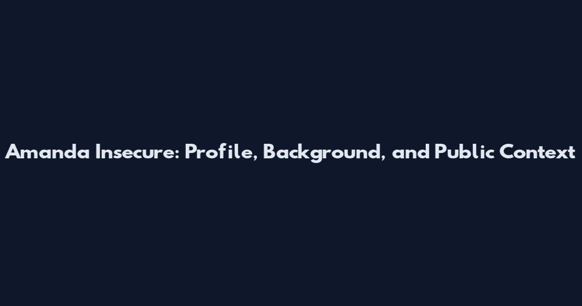 Amanda Insecure: Profile, Background, and Public Context