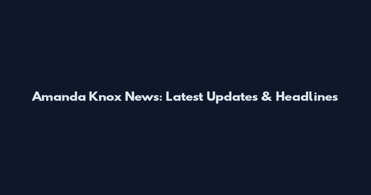 Amanda Knox News: Latest Updates & Headlines