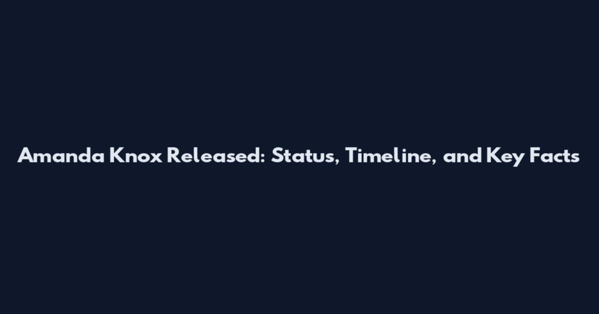 Amanda Knox Released: Status, Timeline, and Key Facts
