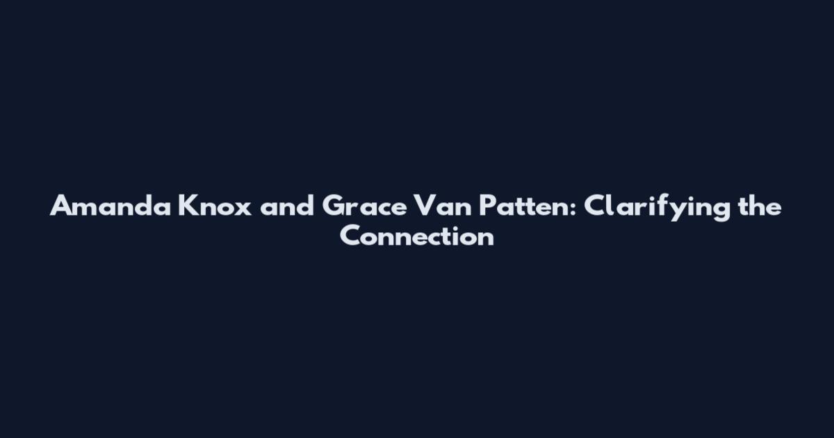 Amanda Knox and Grace Van Patten: Clarifying the Connection