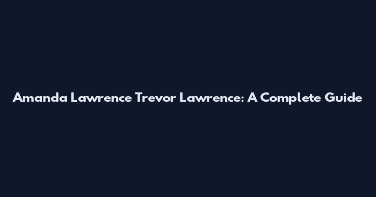 Amanda Lawrence Trevor Lawrence: A Complete Guide
