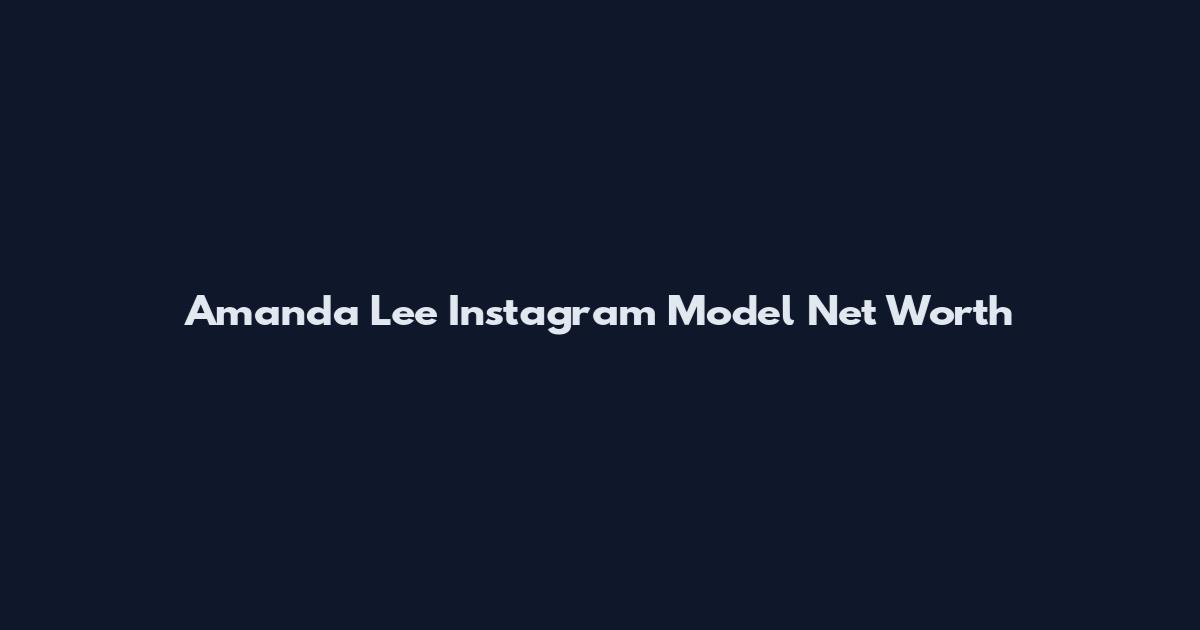 Amanda Lee Instagram Model Net Worth