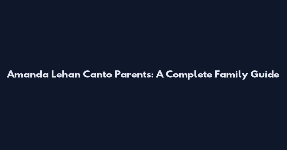 Amanda Lehan Canto Parents: A Complete Family Guide