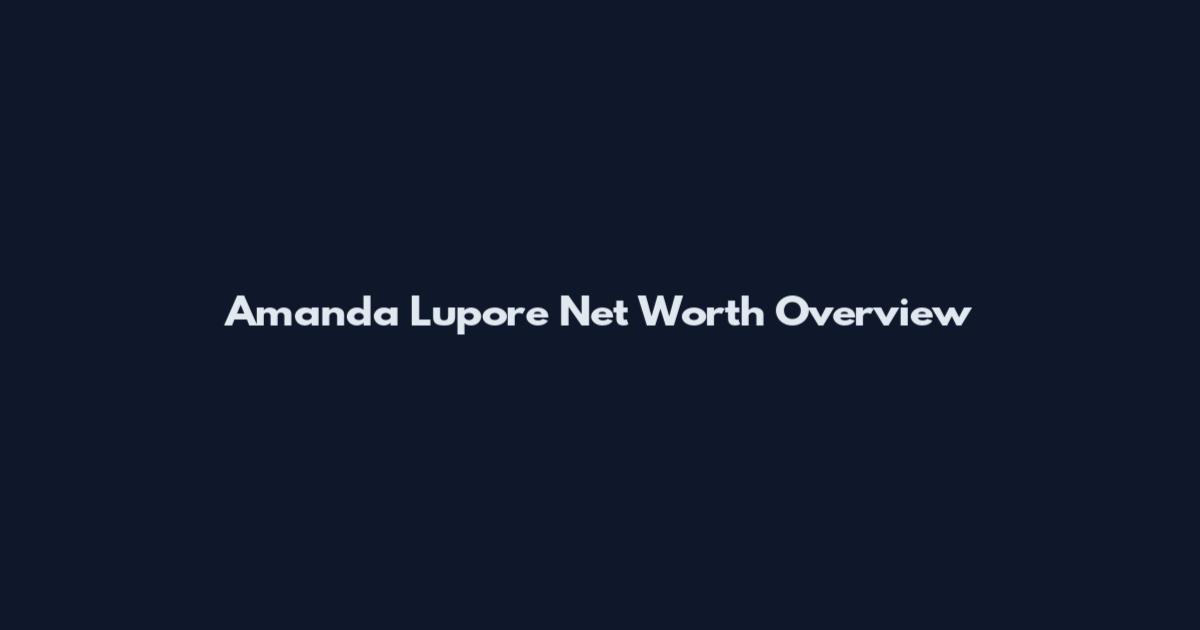 Amanda Lupore Net Worth Overview