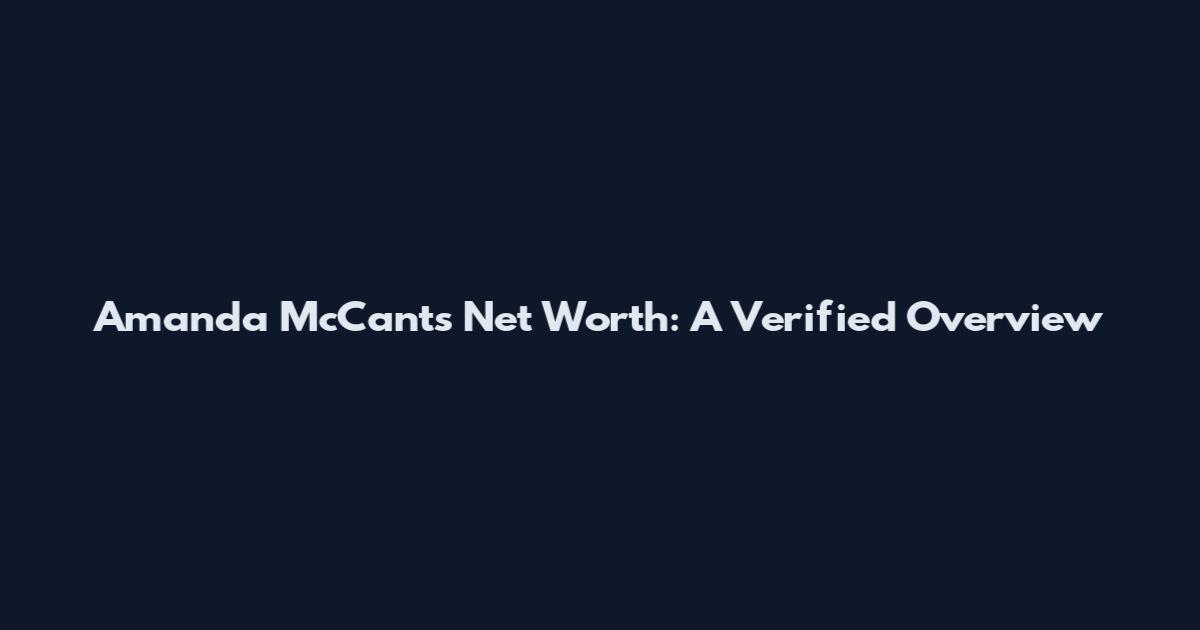 Amanda McCants Net Worth: A Verified Overview