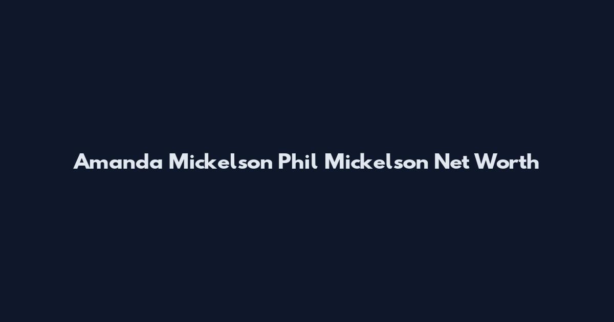 Amanda Mickelson Phil Mickelson Net Worth