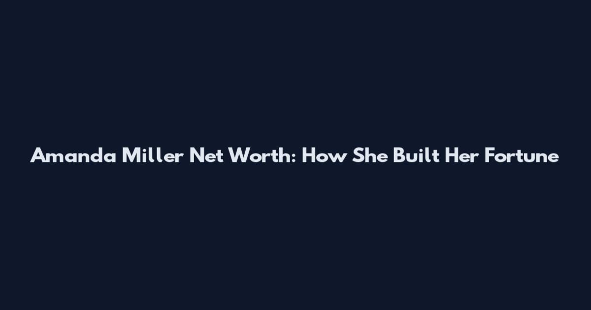 Amanda Miller Net Worth: How She Built Her Fortune
