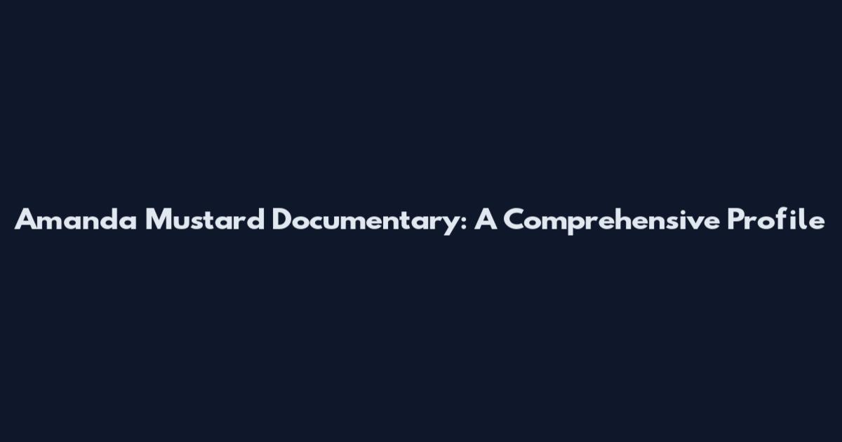 Amanda Mustard Documentary: A Comprehensive Profile