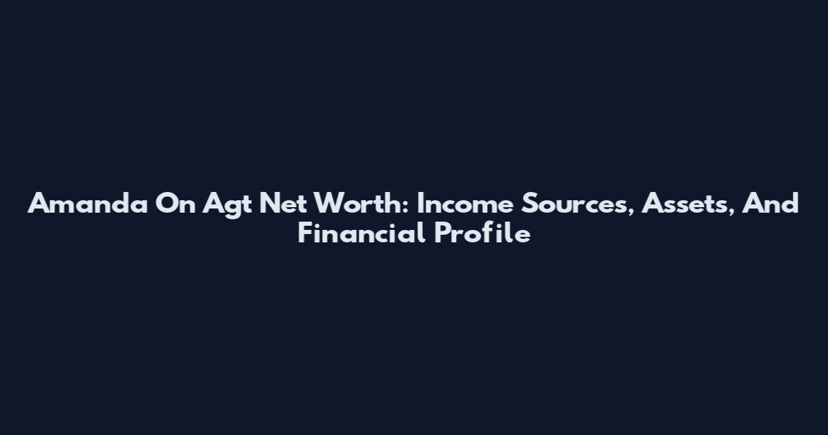Amanda On Agt Net Worth: Income Sources, Assets, And Financial Profile