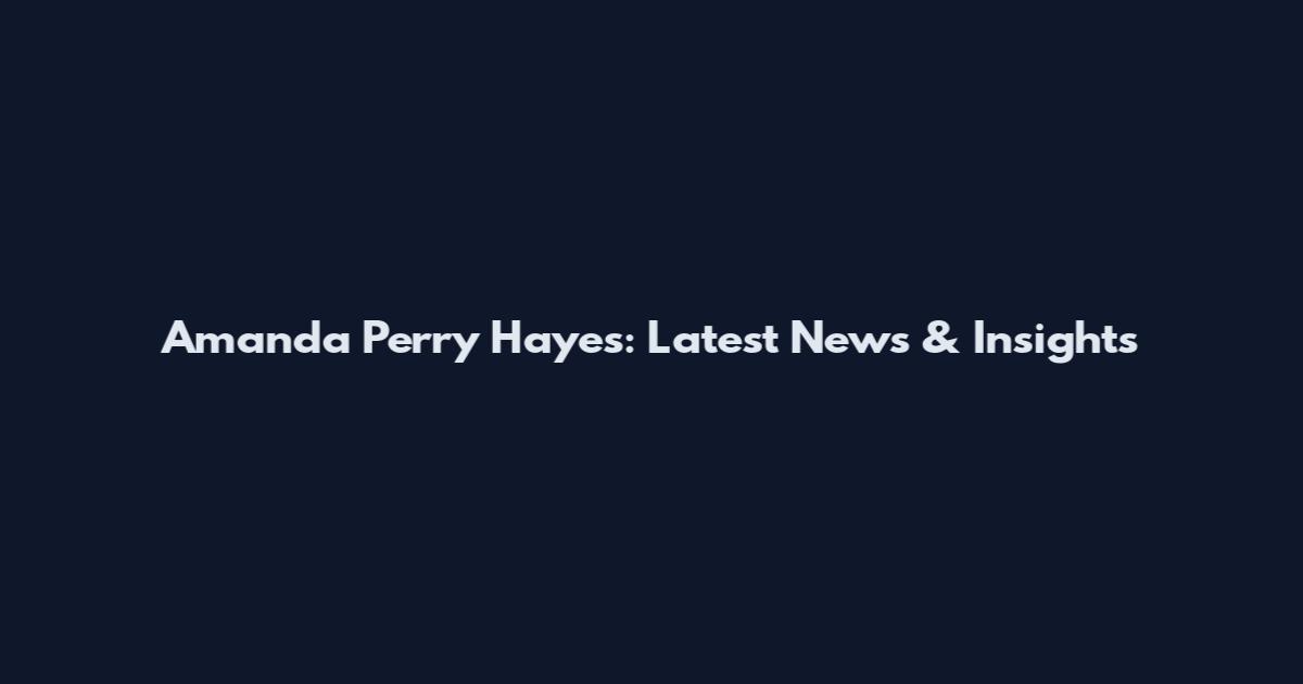 Amanda Perry Hayes: Latest News & Insights