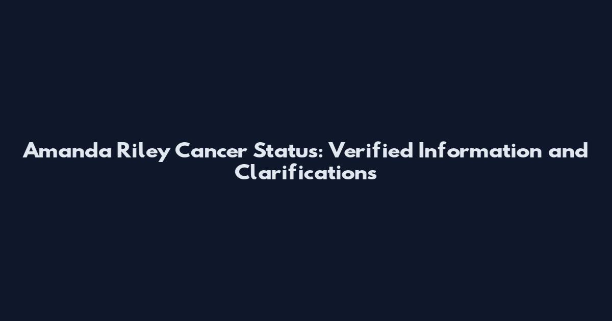 Amanda Riley Cancer Status: Verified Information and Clarifications