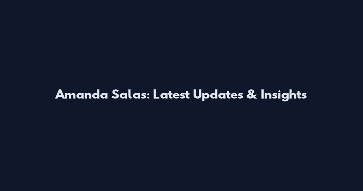 Amanda Salas: Latest Updates & Insights