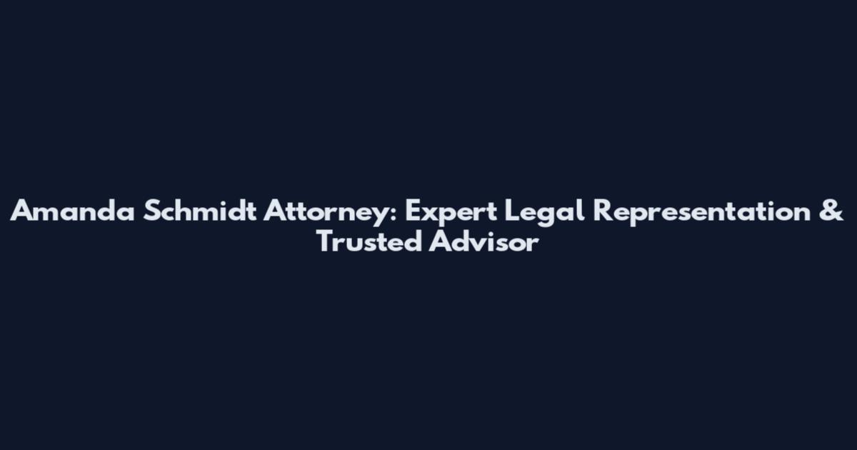 Amanda Schmidt Attorney: Expert Legal Representation & Trusted Advisor