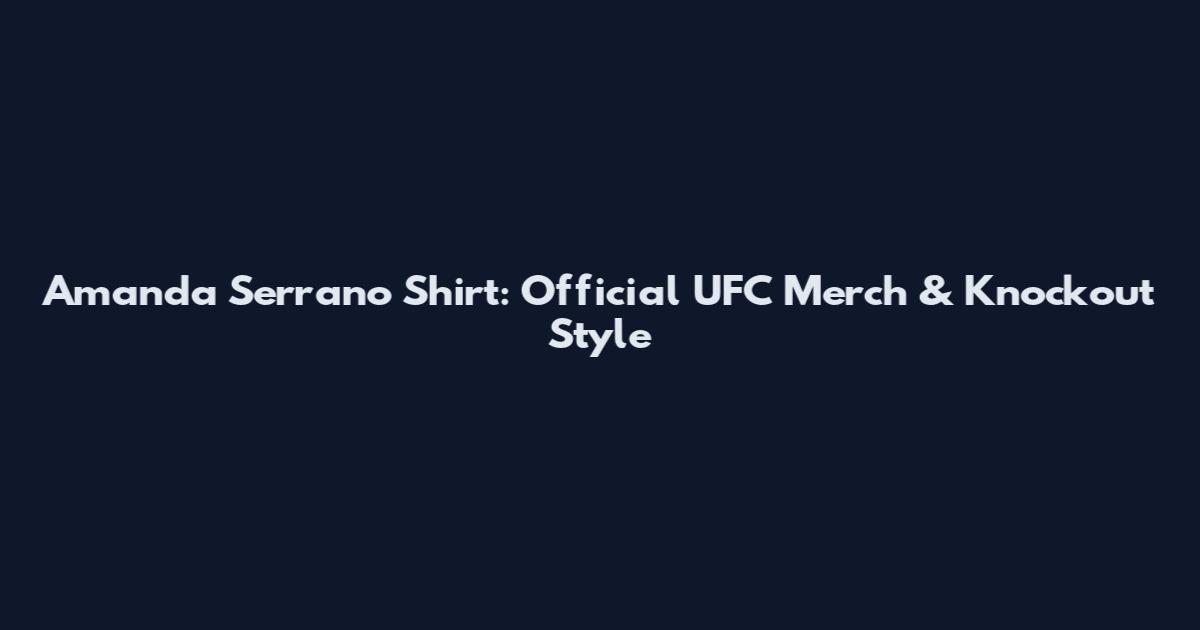 Amanda Serrano Shirt: Official UFC Merch & Knockout Style