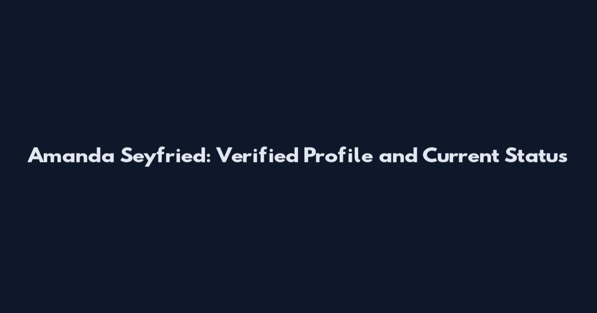 Amanda Seyfried: Verified Profile and Current Status