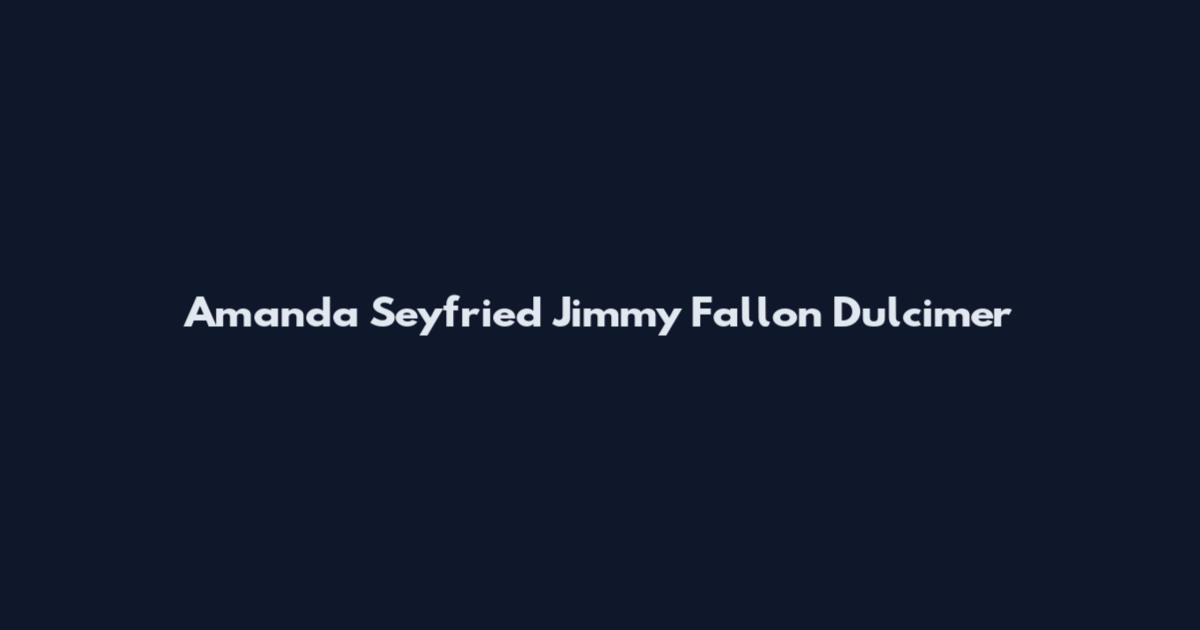 Amanda Seyfried Jimmy Fallon Dulcimer