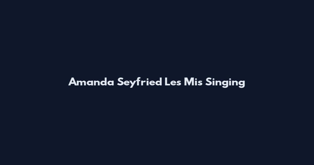 Amanda Seyfried Les Mis Singing
