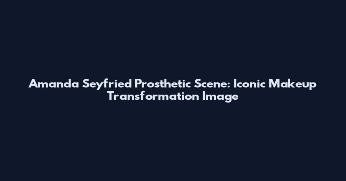 Amanda Seyfried Prosthetic Scene: Iconic Makeup Transformation Image