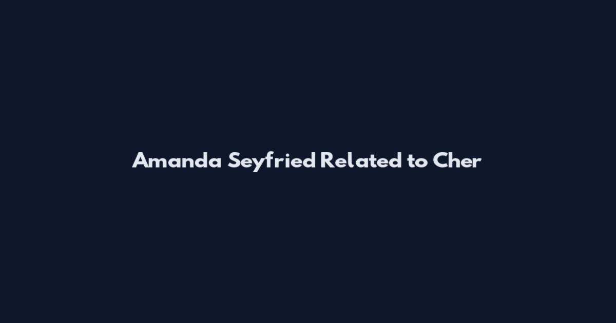Amanda Seyfried Related to Cher