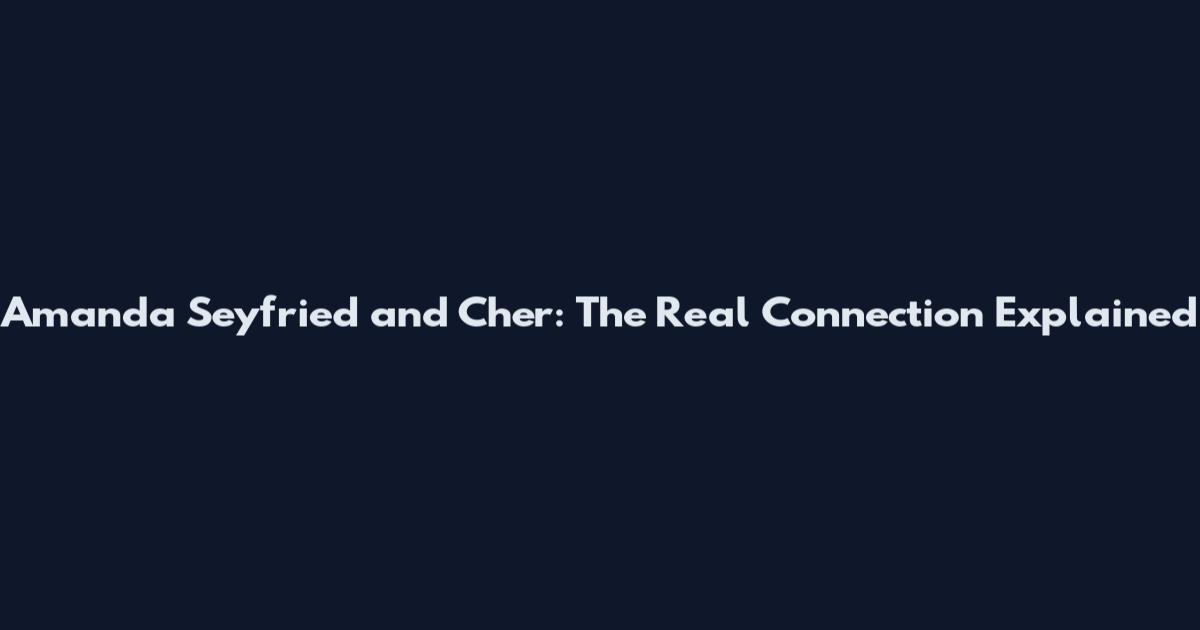 Amanda Seyfried and Cher: The Real Connection Explained