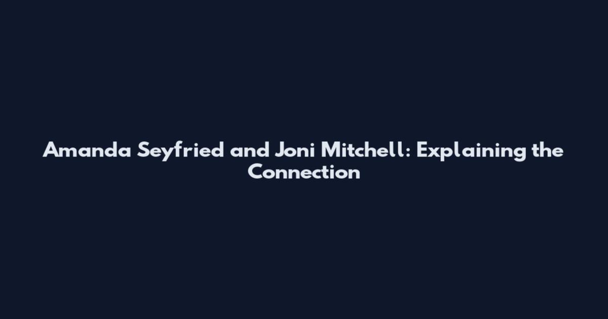 Amanda Seyfried and Joni Mitchell: Explaining the Connection
