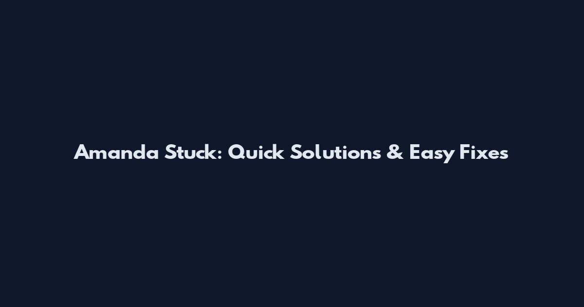 Amanda Stuck: Quick Solutions & Easy Fixes