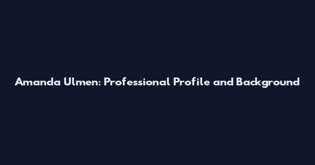 Amanda Ulmen: Professional Profile and Background