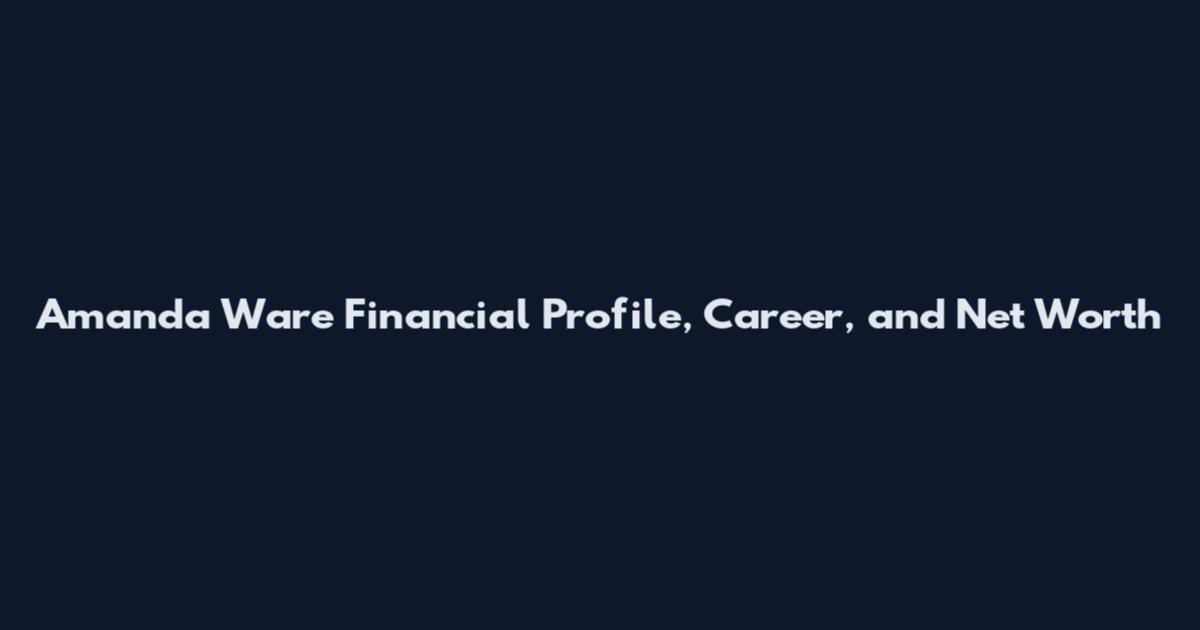 Amanda Ware Financial Profile, Career, and Net Worth