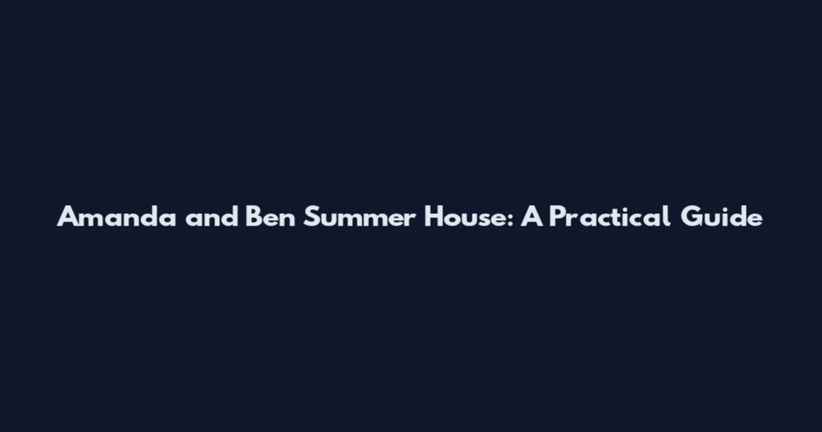 Amanda and Ben Summer House: A Practical Guide