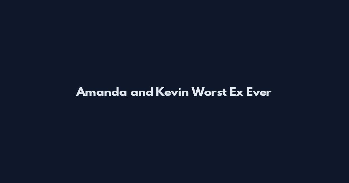 Amanda and Kevin Worst Ex Ever